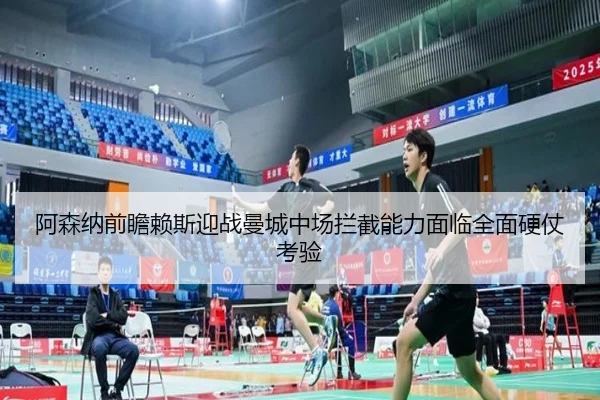 阿森纳前瞻赖斯迎战曼城中场拦截能力面临全面硬仗考验