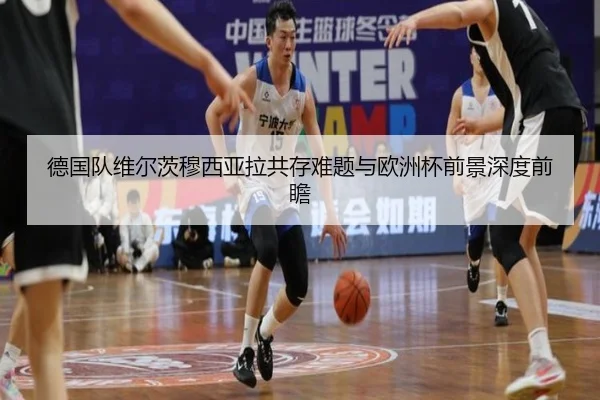 德国队维尔茨穆西亚拉共存难题与欧洲杯前景深度前瞻