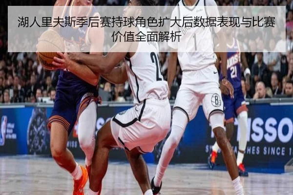 湖人里夫斯季后赛持球角色扩大后数据表现与比赛价值全面解析