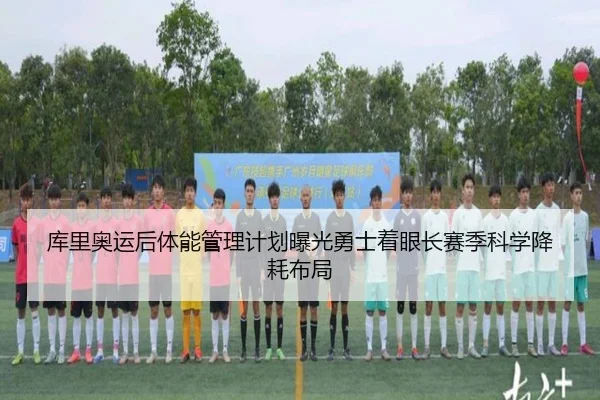 库里奥运后体能管理计划曝光勇士着眼长赛季科学降耗布局 - cc7c7.app